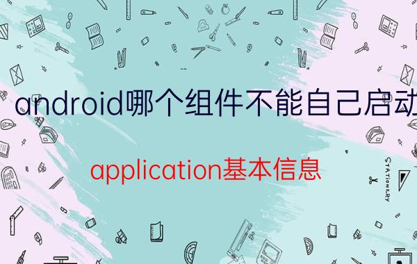 android哪个组件不能自己启动 application基本信息？